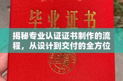 工农揭秘专业认证证书制作的流程，从设计到交付的全方位指南